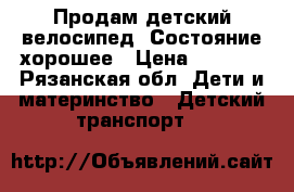 Продам детский велосипед. Состояние хорошее › Цена ­ 4 000 - Рязанская обл. Дети и материнство » Детский транспорт   
